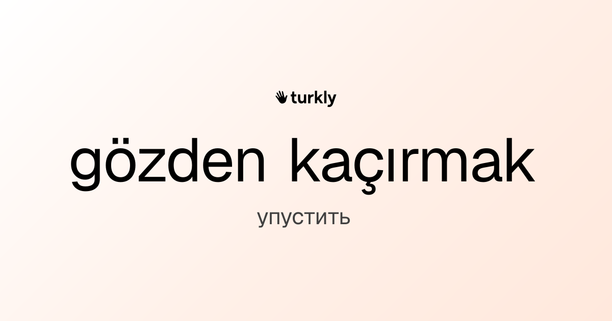 gözden kaçırmak — упустить