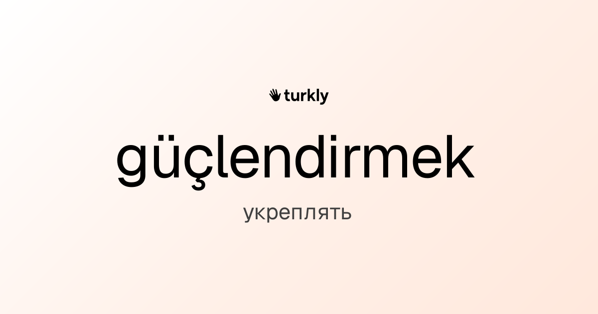 güçlendirmek — укреплять
