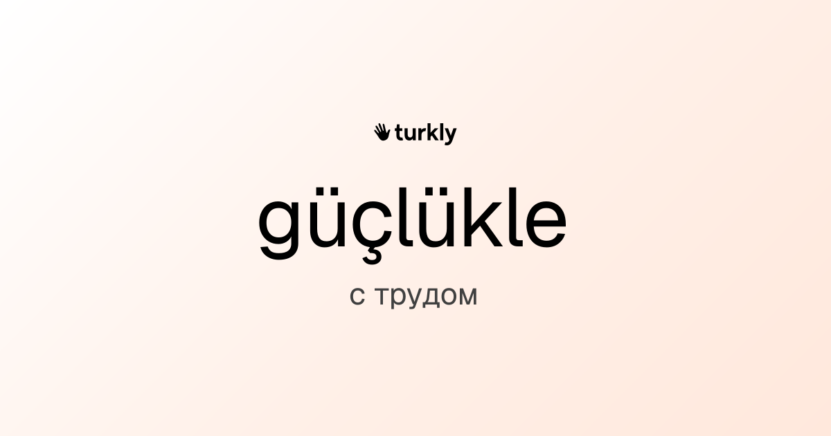güçlükle — с трудом
