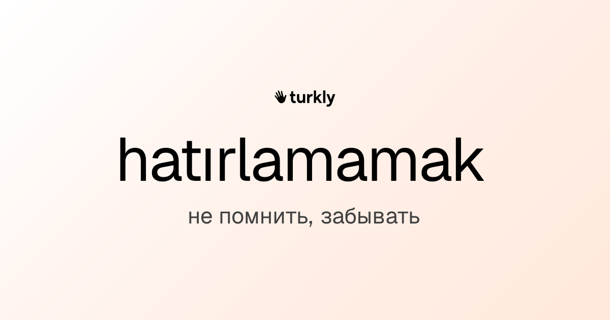 hatırlamamak — не помнить, забывать