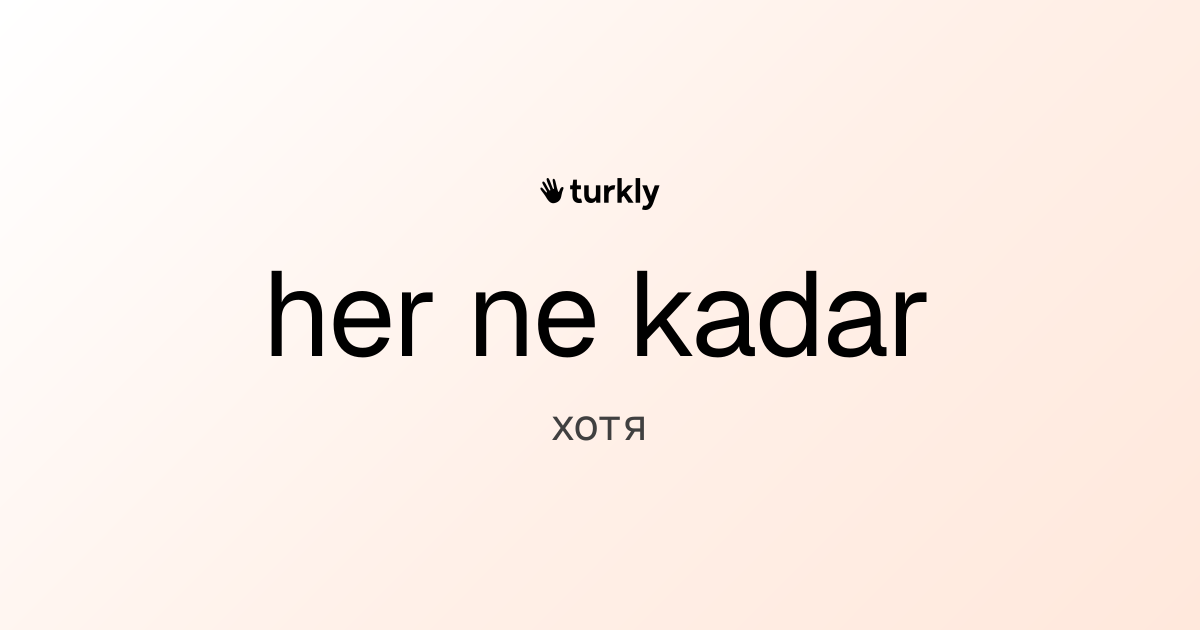 her ne kadar — хотя