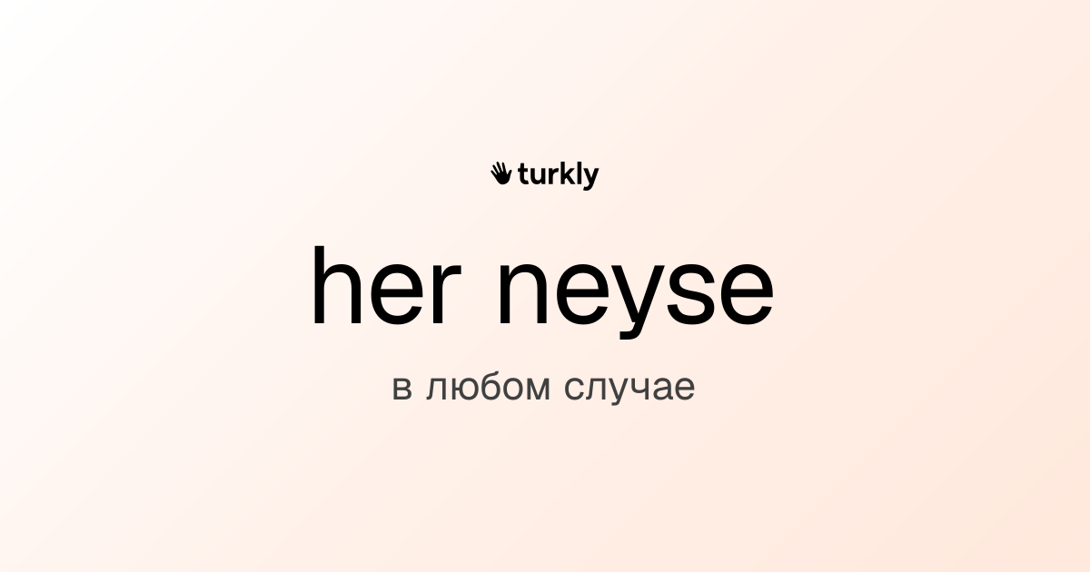 her neyse — в любом случае
