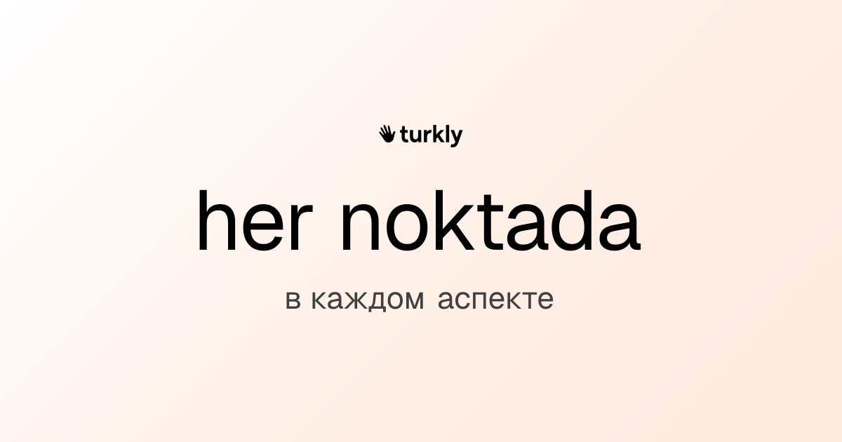 her noktada — в каждом аспекте