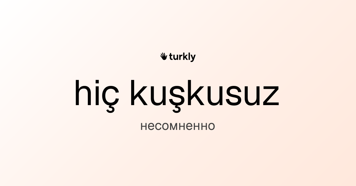 hiç kuşkusuz — несомненно
