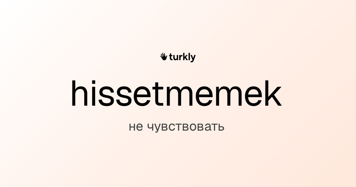 hissetmemek — не чувствовать