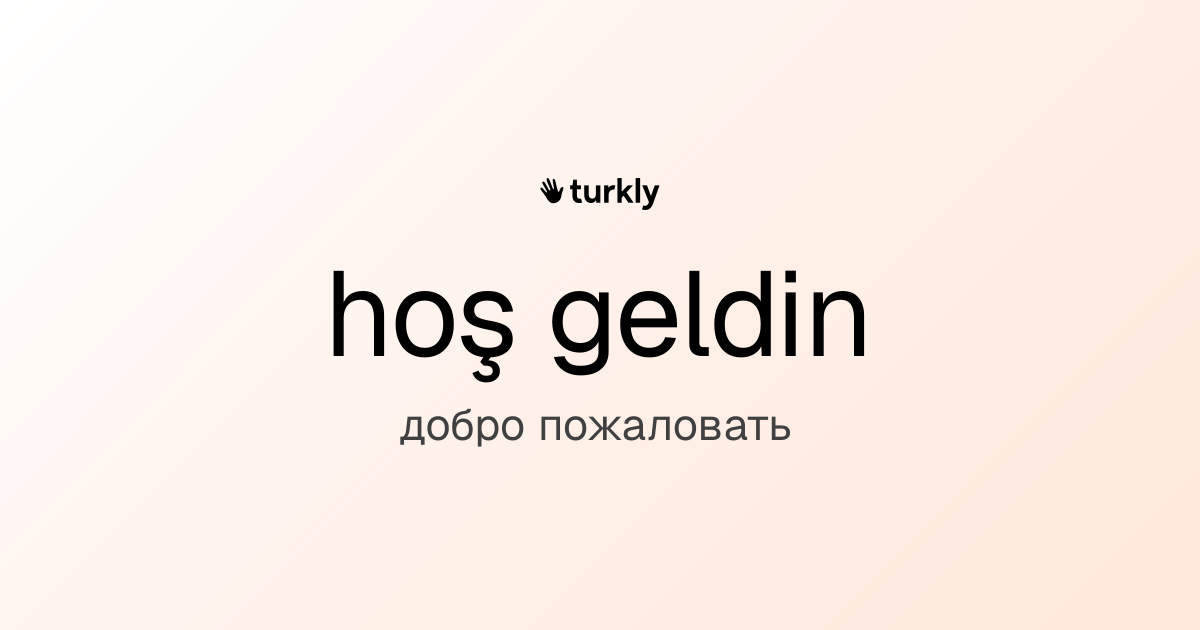 hoş geldin — добро пожаловать