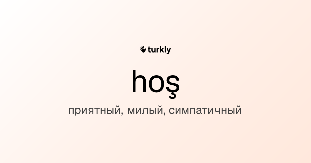hoş — приятный, милый, симпатичный