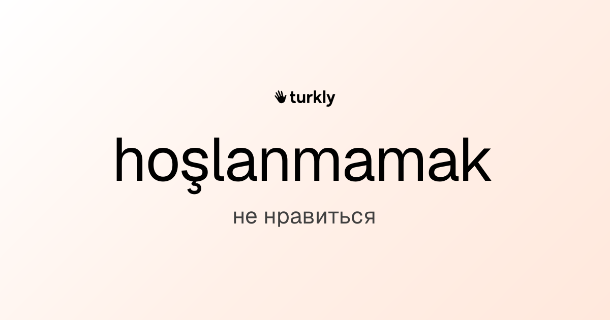 hoşlanmamak — не нравиться
