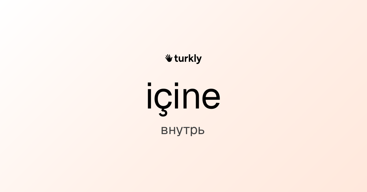 içine — внутрь