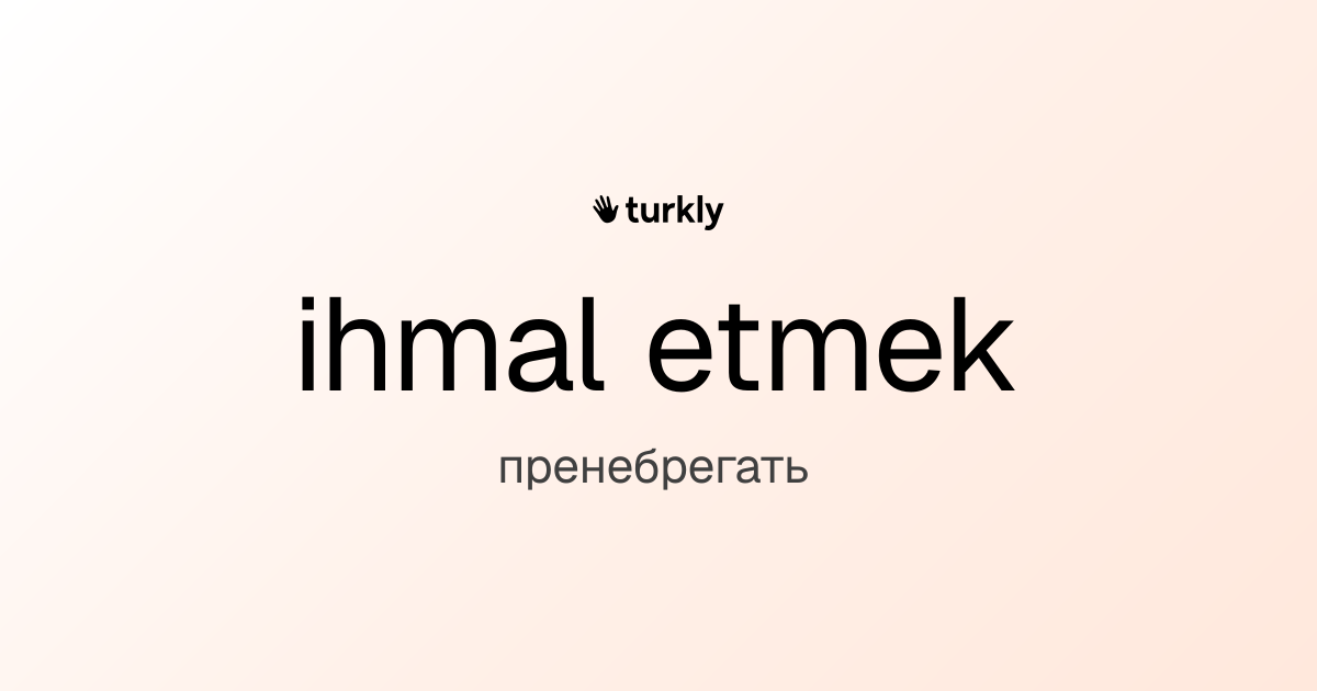 ihmal etmek — пренебрегать