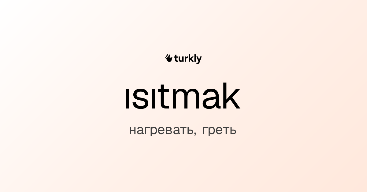 ısıtmak — нагревать, греть