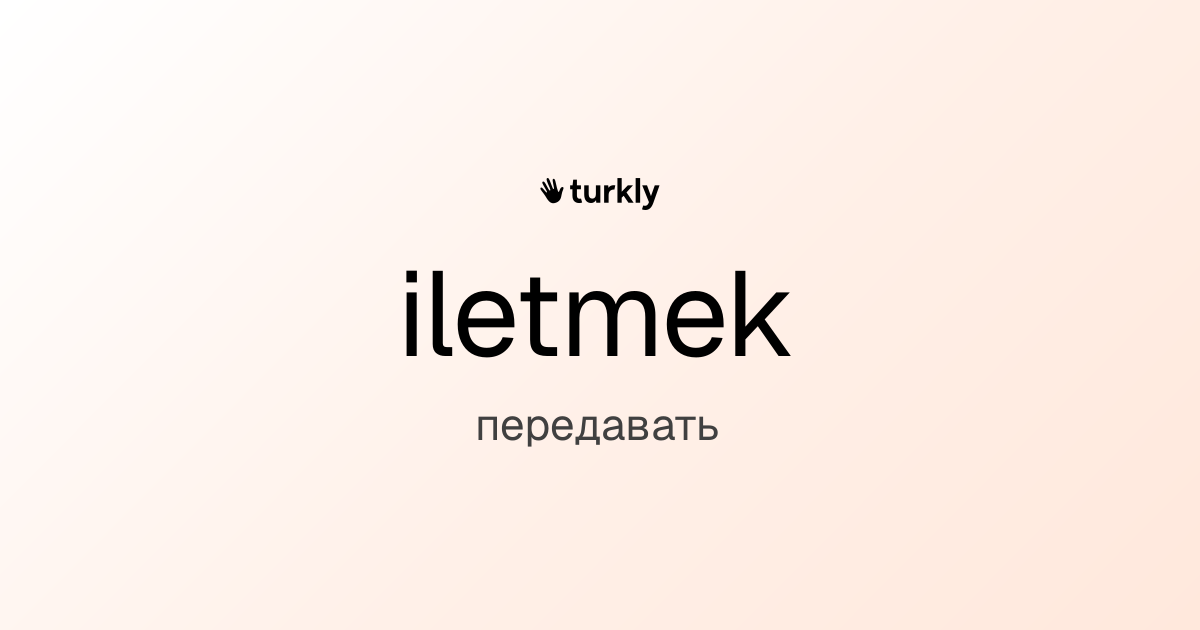 iletmek — передавать
