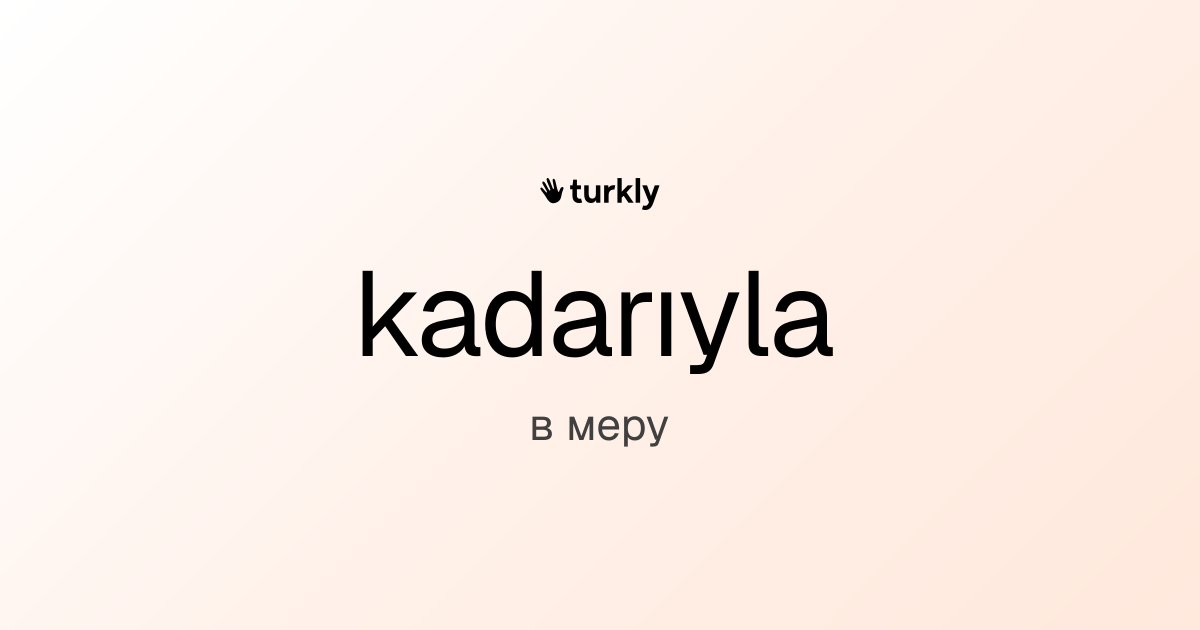 kadarıyla — в меру