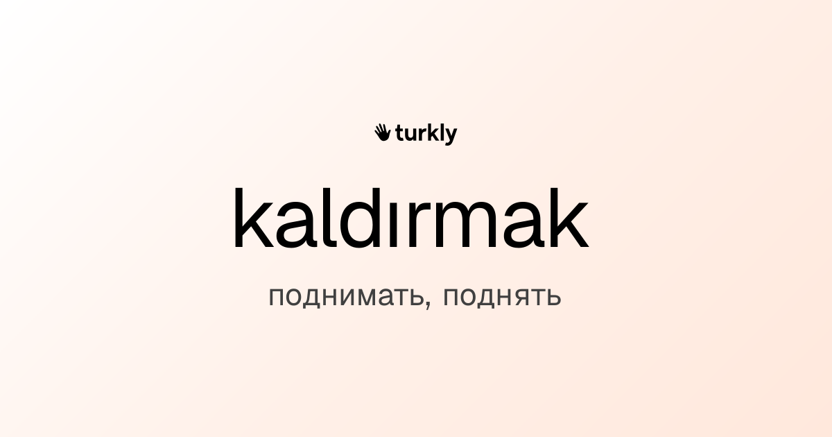 kaldırmak — поднимать, поднять
