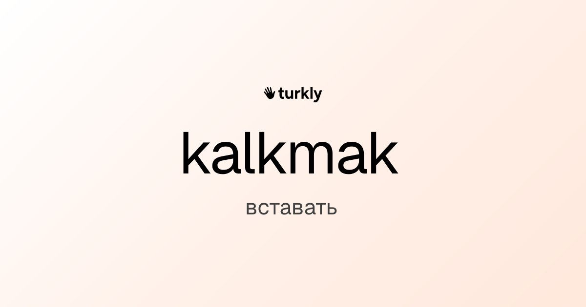 kalkmak — вставать