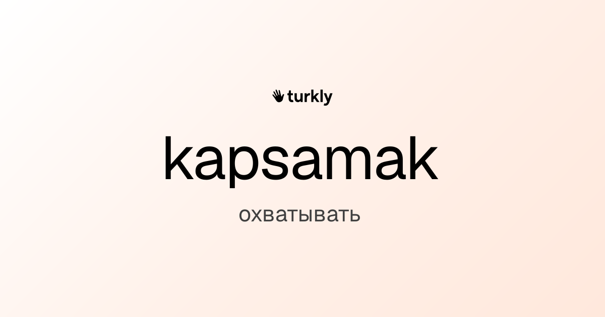 kapsamak — охватывать