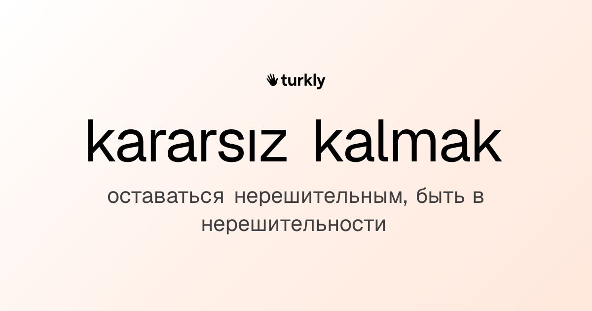 kararsız kalmak — оставаться нерешительным, быть в нерешительности