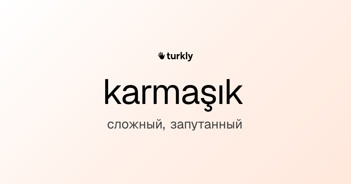 karmaşık — сложный, запутанный