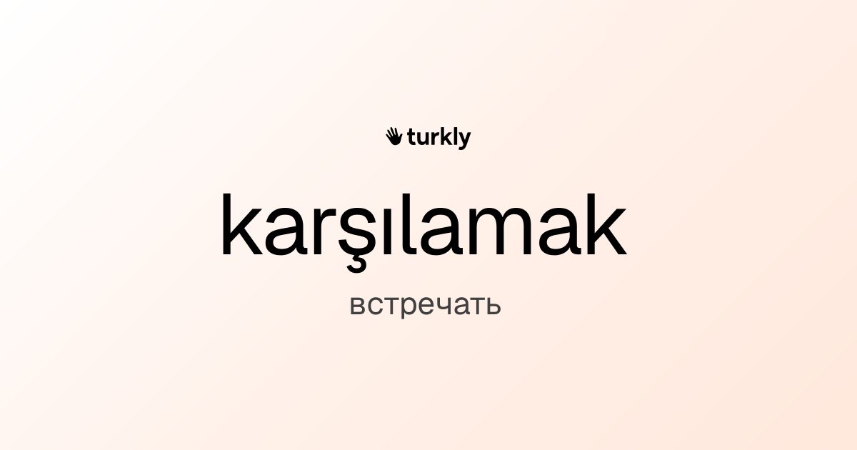 karşılamak — встречать