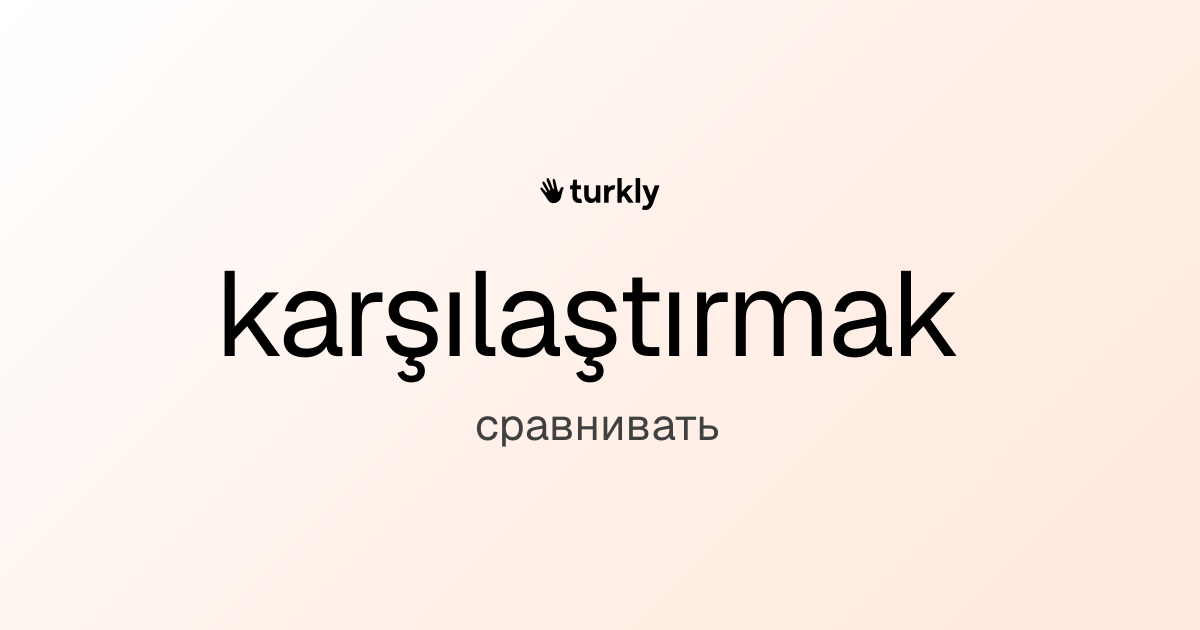 karşılaştırmak — сравнивать