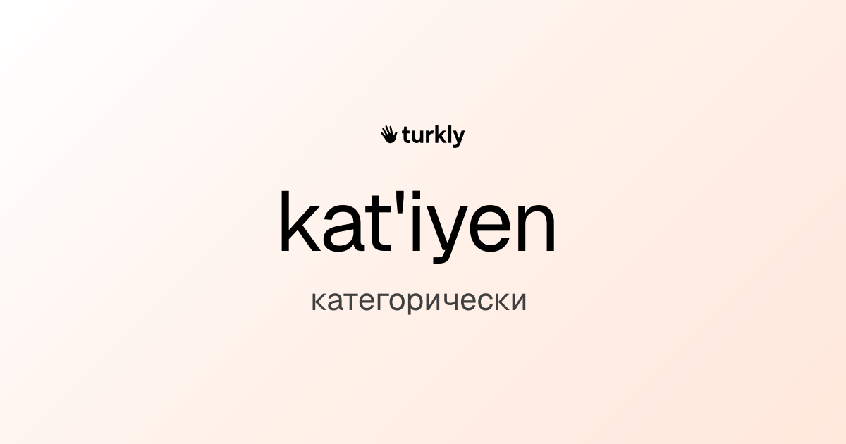 kat'iyen — категорически