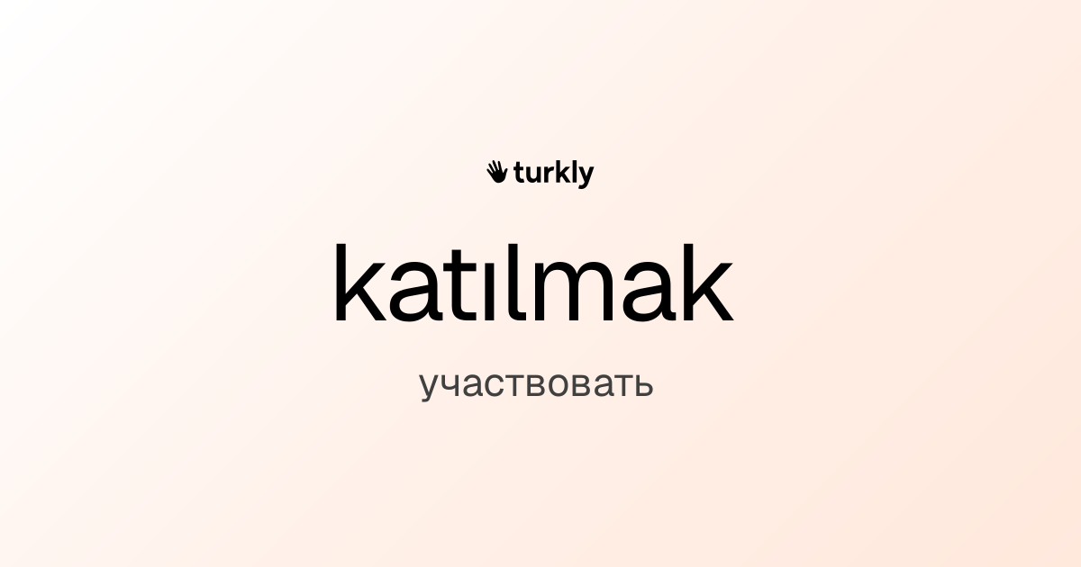 katılmak — участвовать