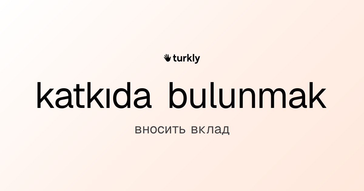 katkıda bulunmak — вносить вклад