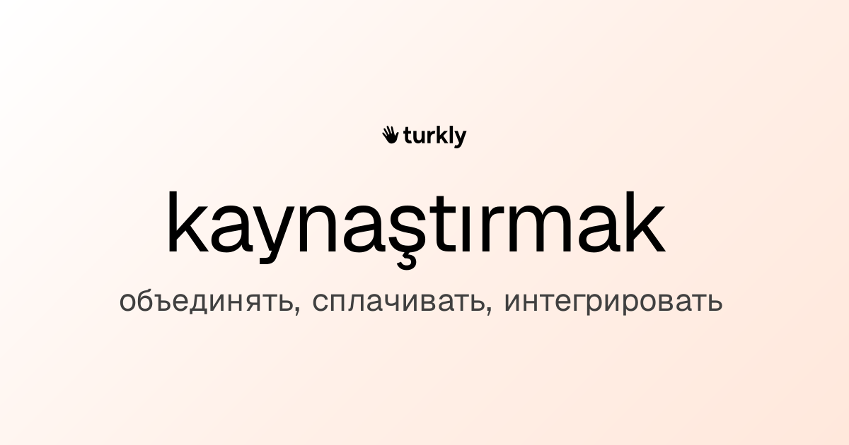 kaynaştırmak — объединять, сплачивать, интегрировать