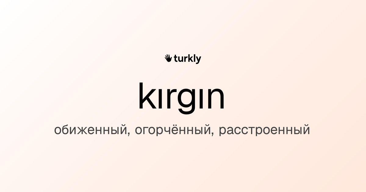 kırgın — обиженный, огорчённый, расстроенный