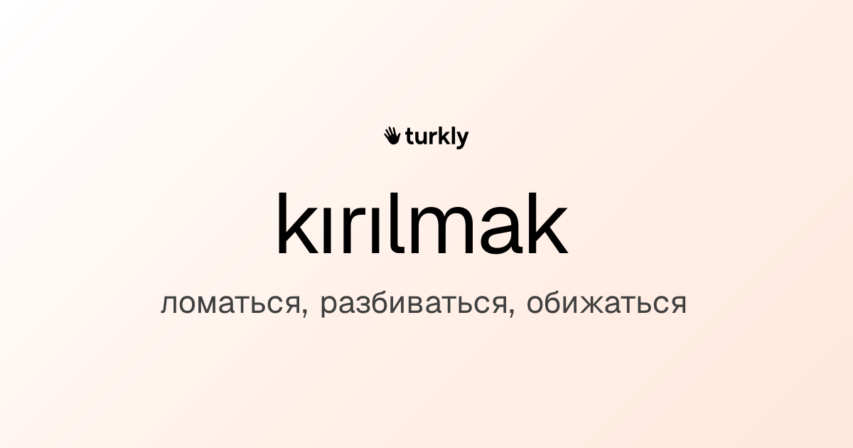 kırılmak — ломаться, разбиваться, обижаться