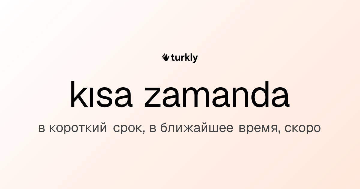kısa zamanda — в короткий срок, в ближайшее время, скоро