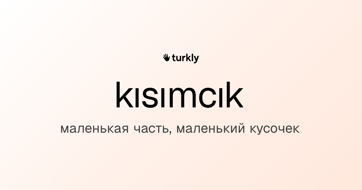 kısımcık — маленькая часть, маленький кусочек