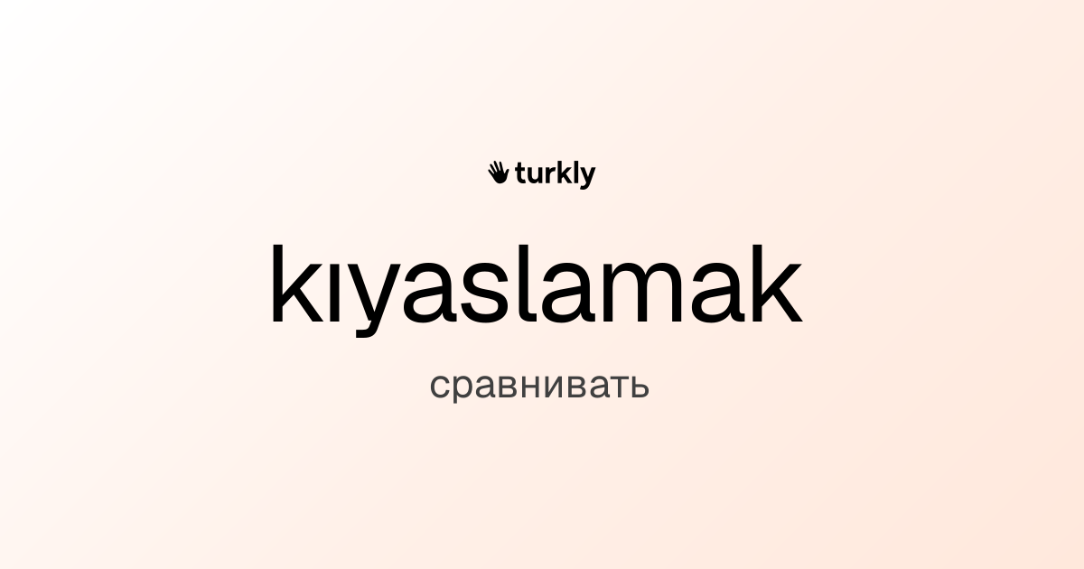 kıyaslamak — сравнивать