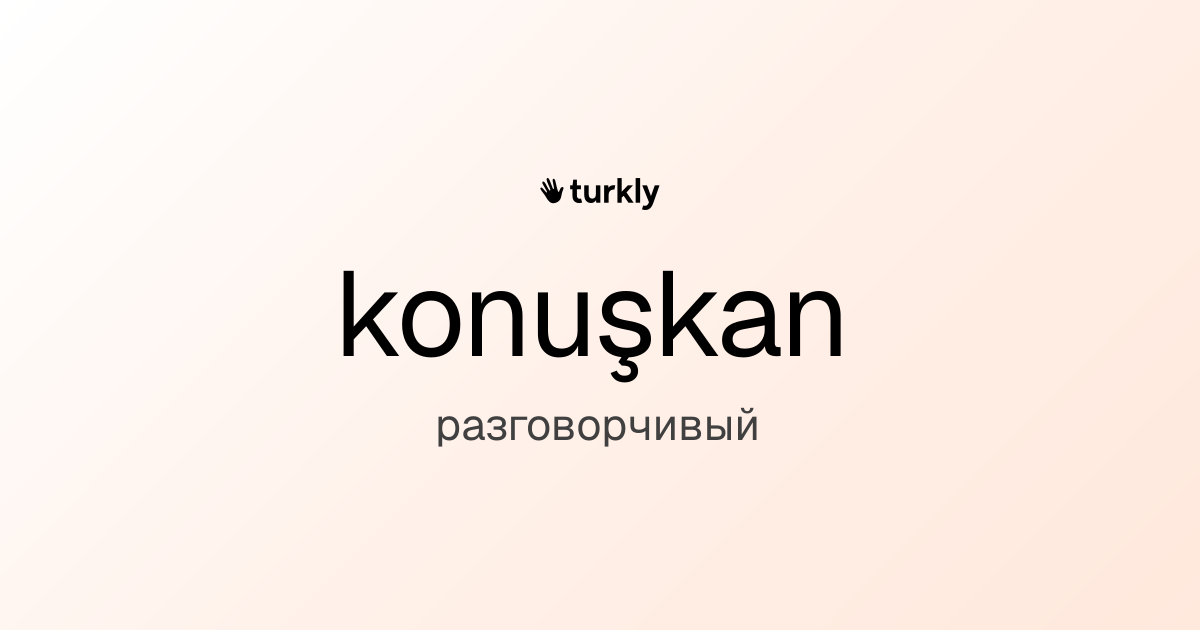 konuşkan — разговорчивый