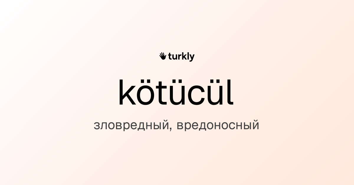 kötücül — зловредный, вредоносный