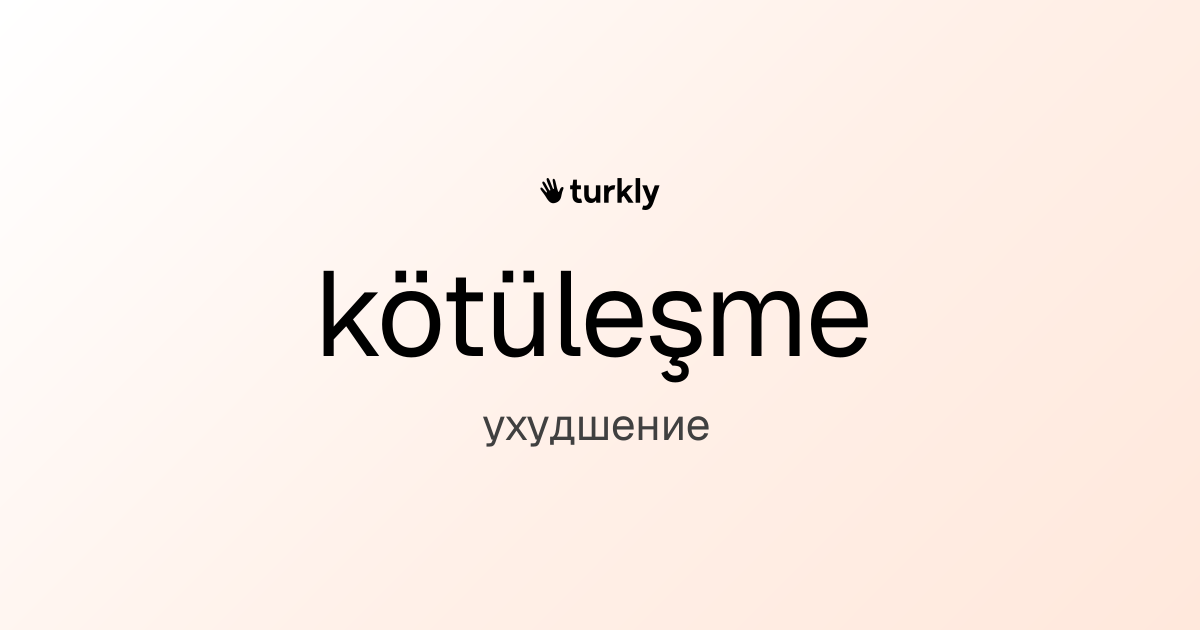 kötüleşme — ухудшение