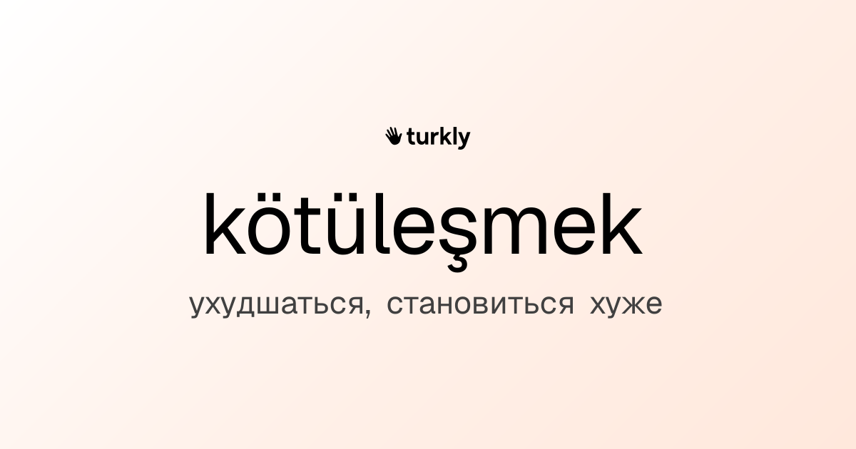 kötüleşmek — ухудшаться, становиться хуже