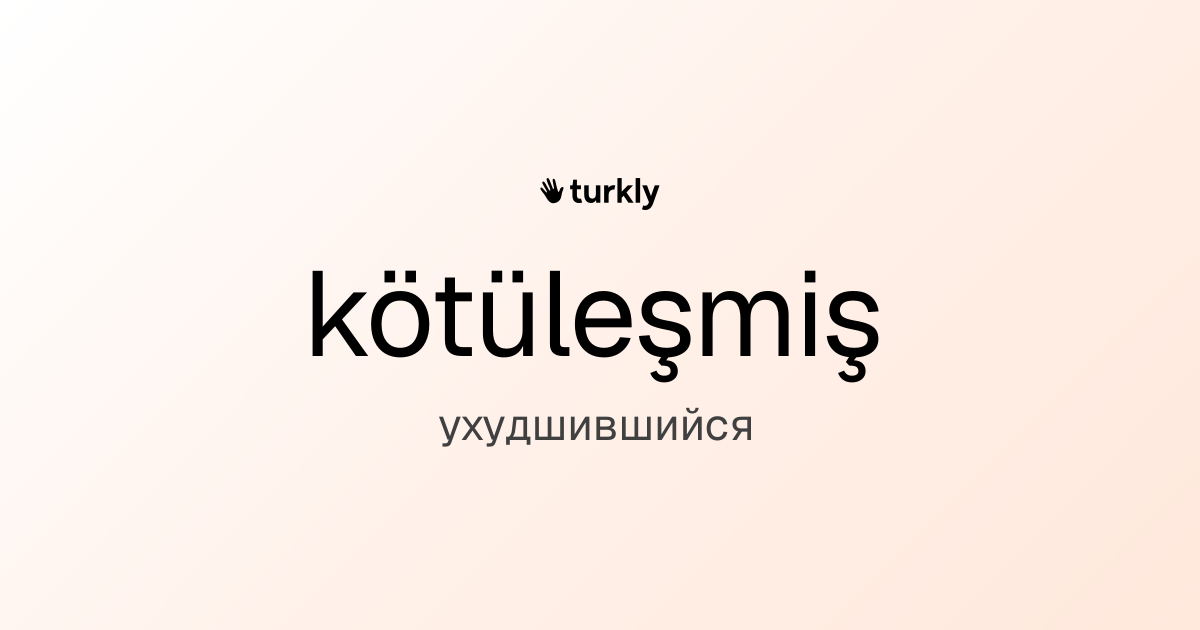 kötüleşmiş — ухудшившийся