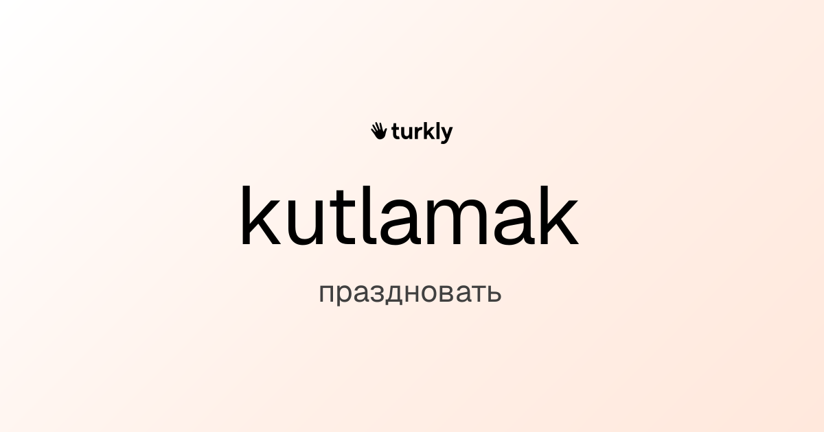 kutlamak — праздновать