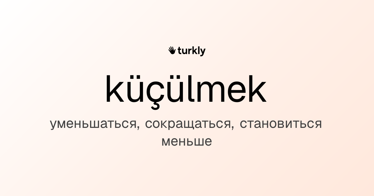 küçülmek — уменьшаться, сокращаться, становиться меньше