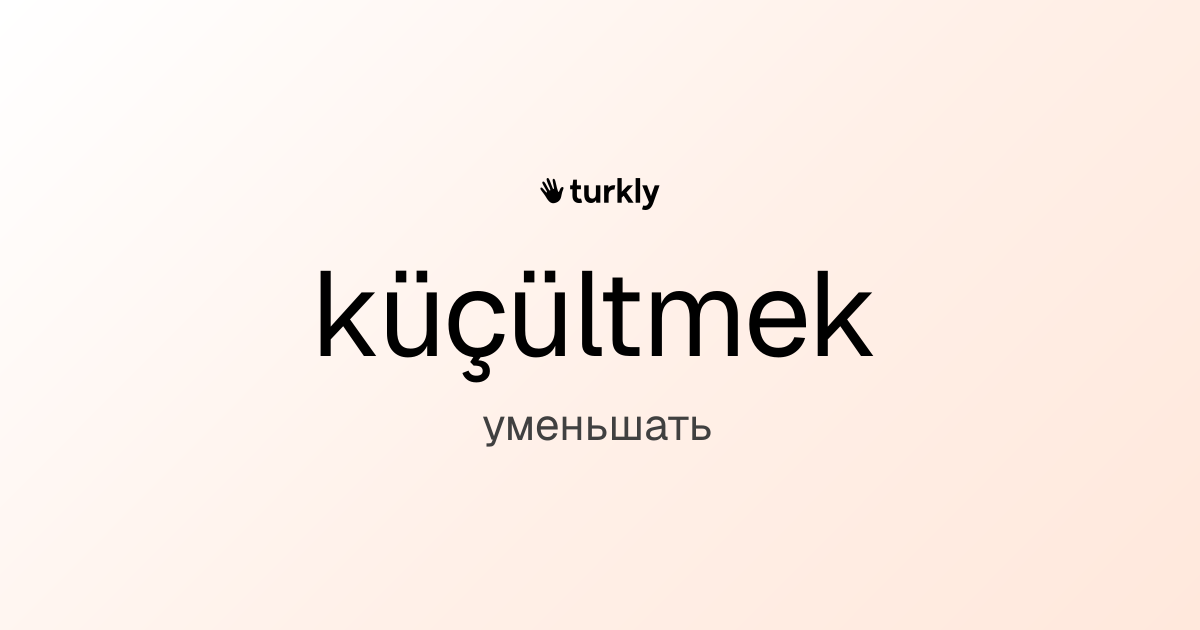 küçültmek — уменьшать