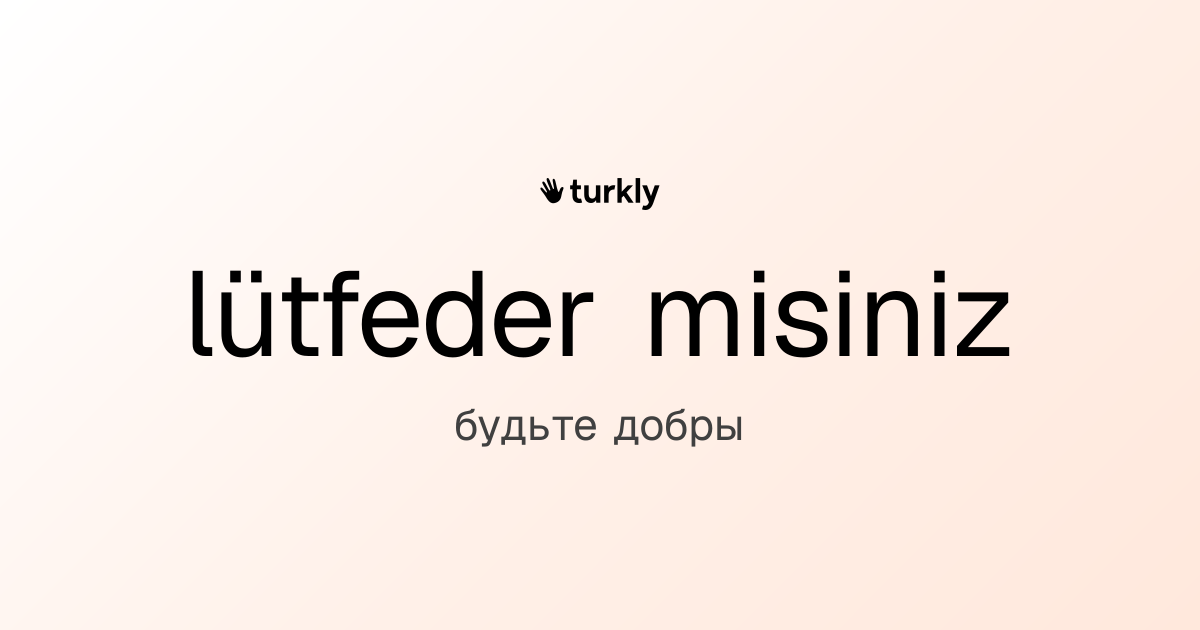 lütfeder misiniz — будьте добры