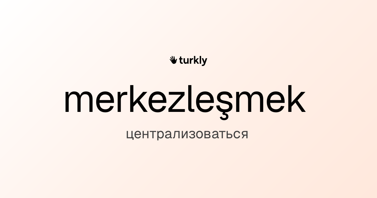 merkezleşmek — централизоваться