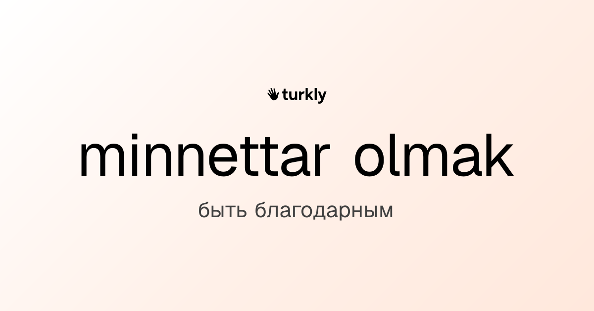 minnettar olmak — быть благодарным