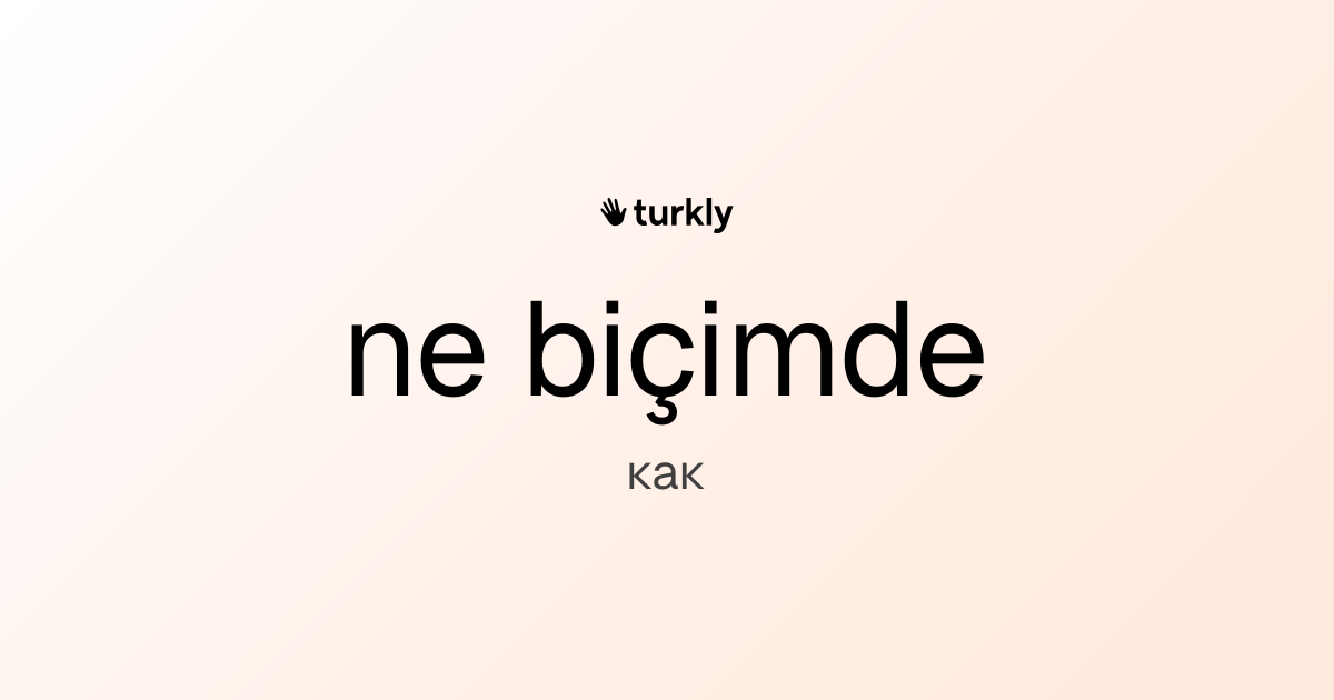 ne biçimde — как