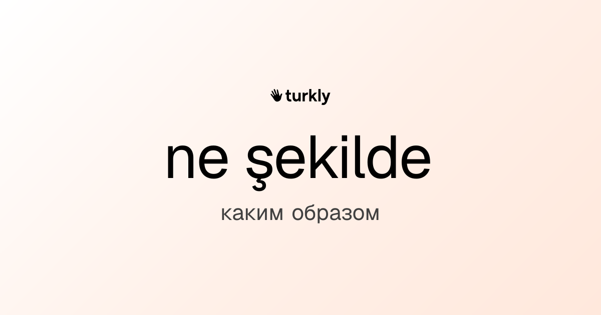 ne şekilde — каким образом