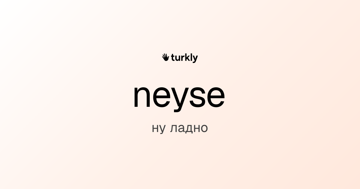 neyse — ну ладно