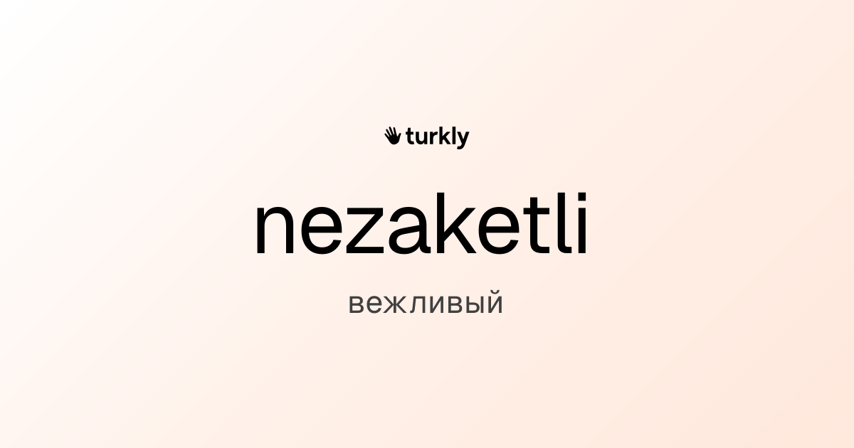 nezaketli — вежливый