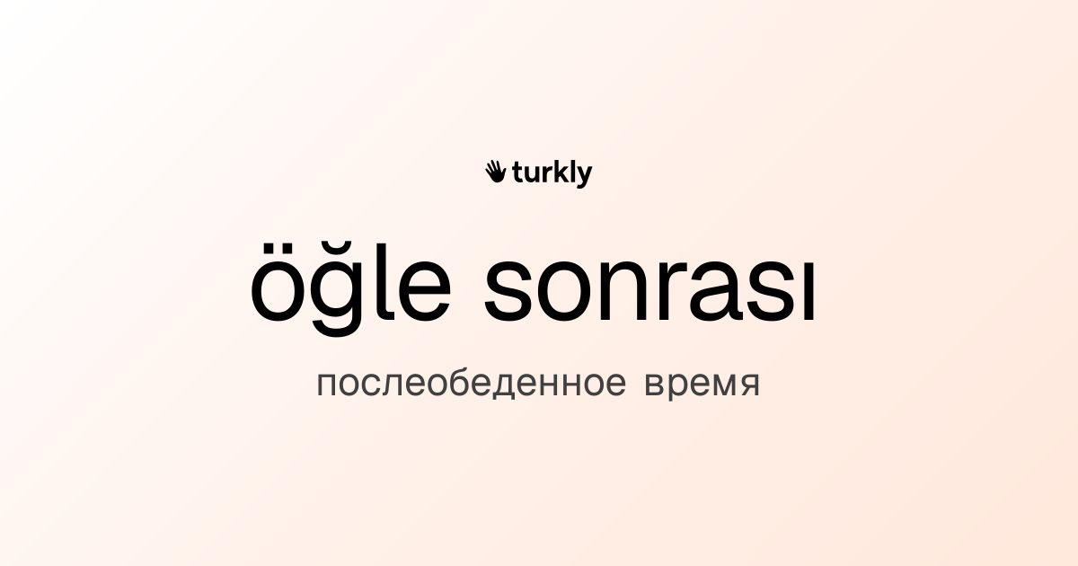 öğle sonrası — послеобеденное время