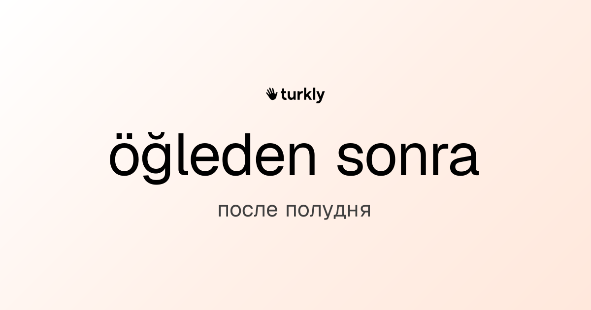 öğleden sonra — после полудня